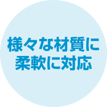 様々な材質に柔軟に対応